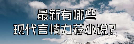 最新有哪些現代言情力薦小說？