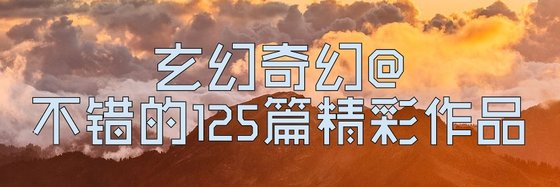 不错的125篇精彩作品: 玄幻奇幻